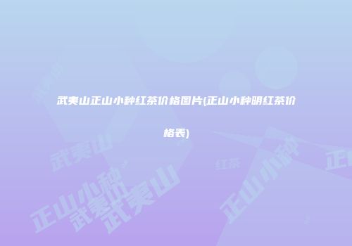 武夷山正山小种红茶价格图片(正山小种明红茶价格表)