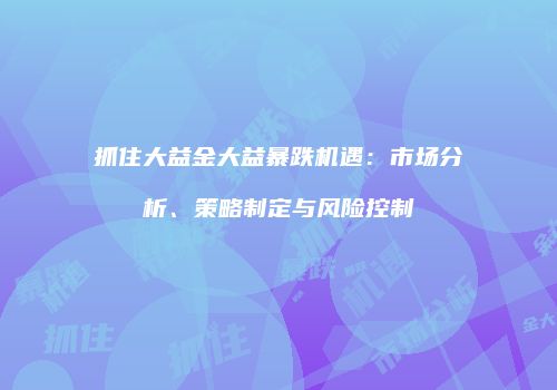 抓住大益金大益暴跌机遇：市场分析、策略制定与风险控制
