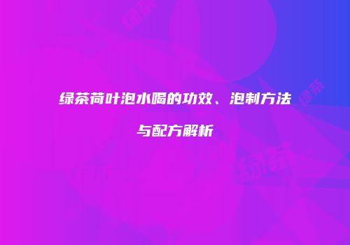 绿茶荷叶泡水喝的功效、泡制方法与配方解析