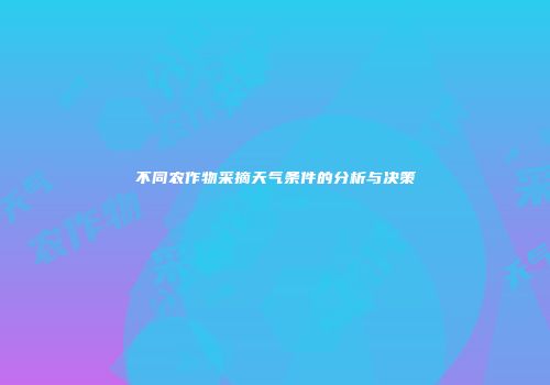 不同农作物采摘天气条件的分析与决策