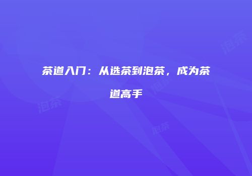 茶道入门：从选茶到泡茶，成为茶道高手