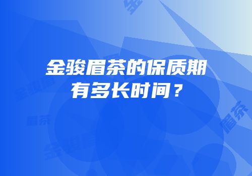 金骏眉茶的保质期有多长时间？