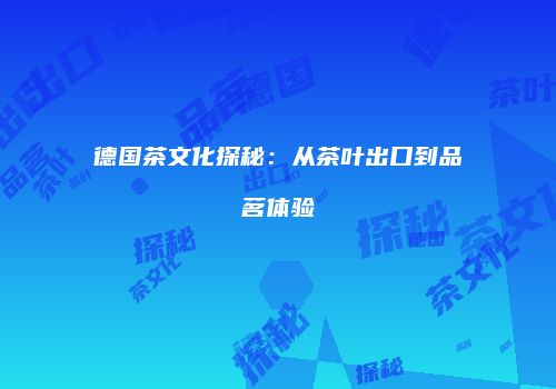 德国茶文化探秘：从茶叶出口到品茗体验