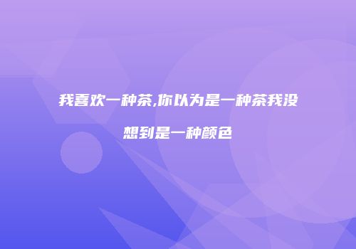 我喜欢一种茶,你以为是一种茶我没想到是一种颜色