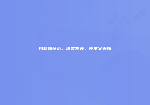 自制槐花茶：清香甘美，养生又美味
