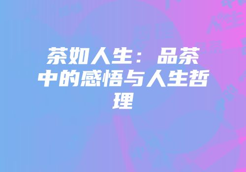 茶如人生：品茶中的感悟与人生哲理