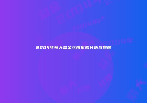 2004年紫大益金丝带价格分析与回顾