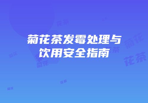 菊花茶发霉处理与饮用安全指南
