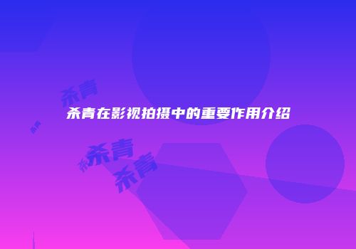 杀青在影视拍摄中的重要作用介绍