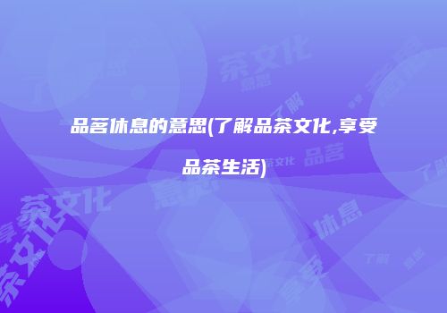 品茗休息的意思(了解品茶文化,享受品茶生活)