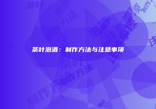 茶叶泡酒：制作方法与注意事项