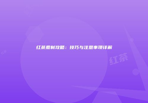红茶煮制攻略：技巧与注意事项详解