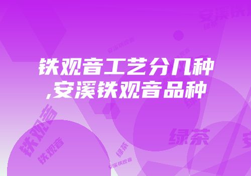 铁观音工艺分几种,安溪铁观音品种