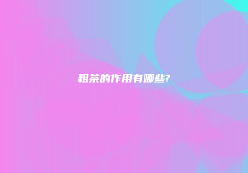 粗茶的作用有哪些?