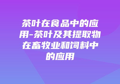 茶叶在食品中的应用-茶叶及其提取物在畜牧业和饲料中的应用
