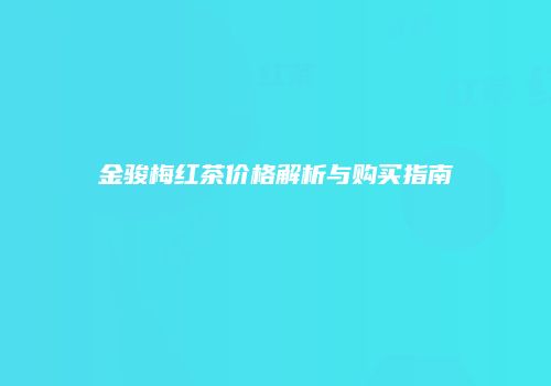 金骏梅红茶价格解析与购买指南