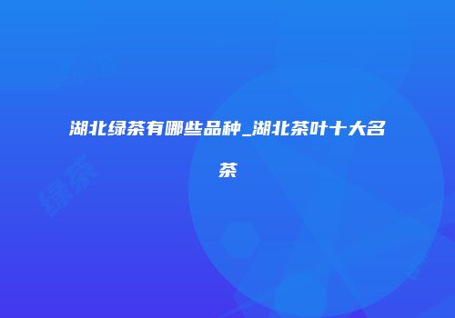 湖北绿茶有哪些品种_湖北茶叶十大名茶