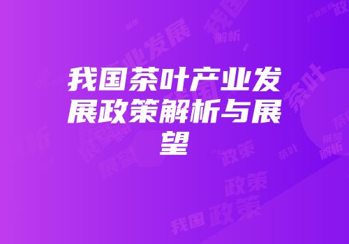我国茶叶产业发展政策解析与展望