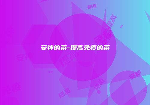 安神的茶-提高免疫的茶