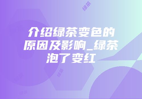 介绍绿茶变色的原因及影响_绿茶泡了变红