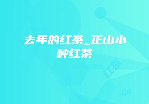 去年的红茶_正山小种红茶