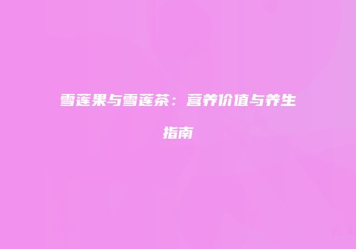 雪莲果与雪莲茶：营养价值与养生指南