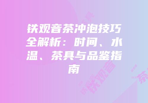 铁观音茶冲泡技巧全解析：时间、水温、茶具与品鉴指南