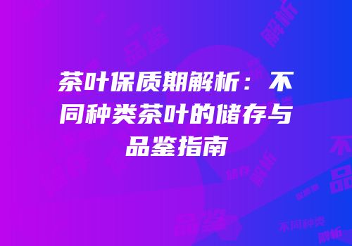 茶叶保质期解析：不同种类茶叶的储存与品鉴指南