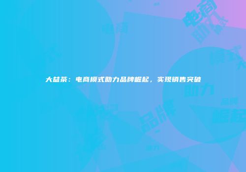 大益茶：电商模式助力品牌崛起，实现销售突破