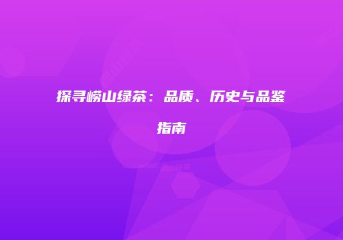 探寻崂山绿茶：品质、历史与品鉴指南