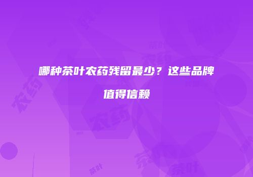 哪种茶叶农药残留最少？这些品牌值得信赖