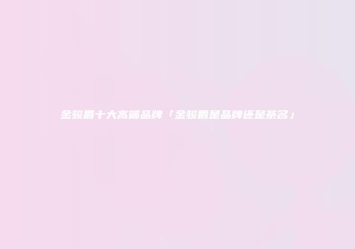 金骏眉十大高端品牌「金骏眉是品牌还是茶名」