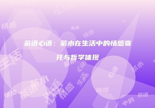 茶语心语：茶水在生活中的情感寄托与哲学体现