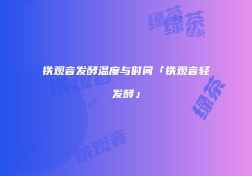 铁观音发酵温度与时间「铁观音轻发酵」