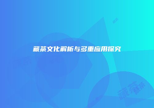 藏茶文化解析与多重应用探究
