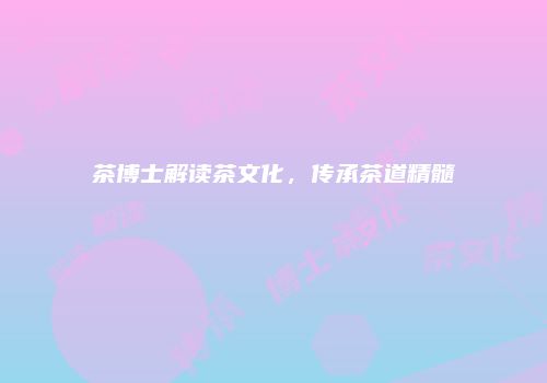 茶博士解读茶文化，传承茶道精髓