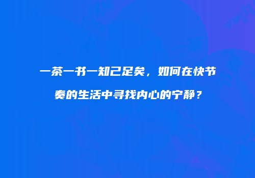 一茶一书一知己足矣，如何在快节奏的生活中寻找内心的宁静？