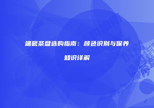 端砚茶盘选购指南：颜色识别与保养知识详解