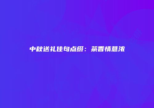 中秋送礼佳句点缀：茶香情意浓