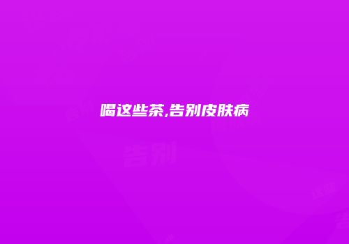 喝这些茶,告别皮肤病