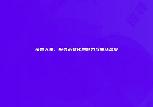 茶香人生：探寻茶文化的魅力与生活态度