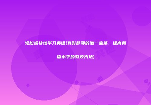 轻松愉快地学习英语(有时静静的泡一壶茶，提高英语水平的有效方法)