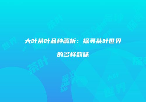 大叶茶叶品种解析：探寻茶叶世界的多样韵味
