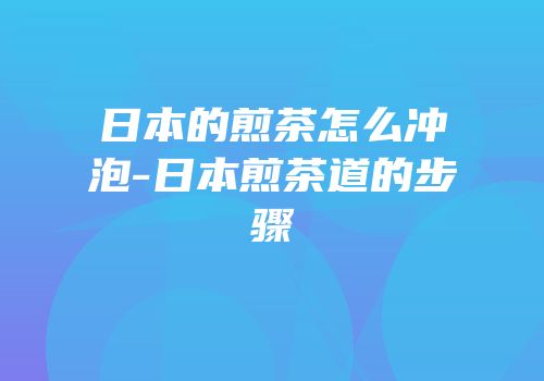 日本的煎茶怎么冲泡-日本煎茶道的步骤