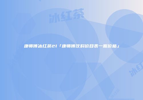 康师傅冰红茶2l「康师傅饮料价目表一瓶价格」