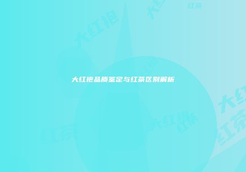 大红袍品质鉴定与红茶区别解析