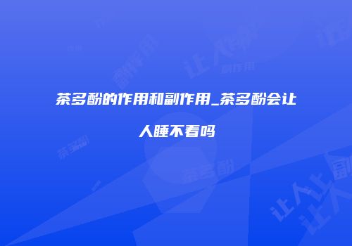 茶多酚的作用和副作用_茶多酚会让人睡不着吗