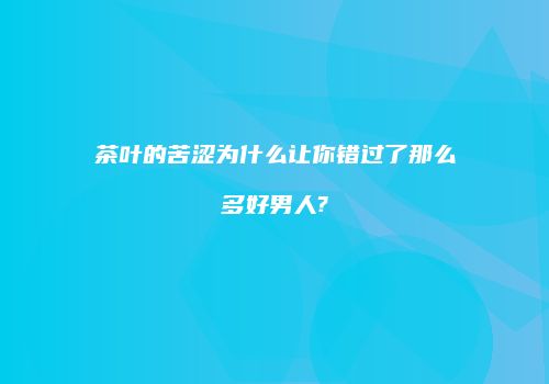 茶叶的苦涩为什么让你错过了那么多好男人?