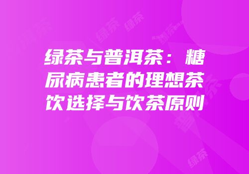绿茶与普洱茶：糖尿病患者的理想茶饮选择与饮茶原则