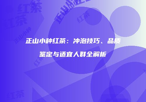 正山小种红茶：冲泡技巧、品质鉴定与适宜人群全解析